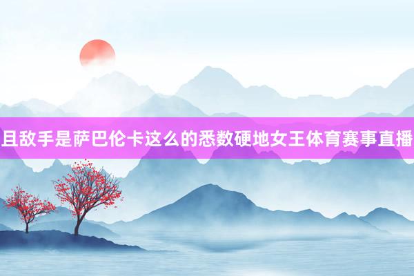 且敌手是萨巴伦卡这么的悉数硬地女王体育赛事直播