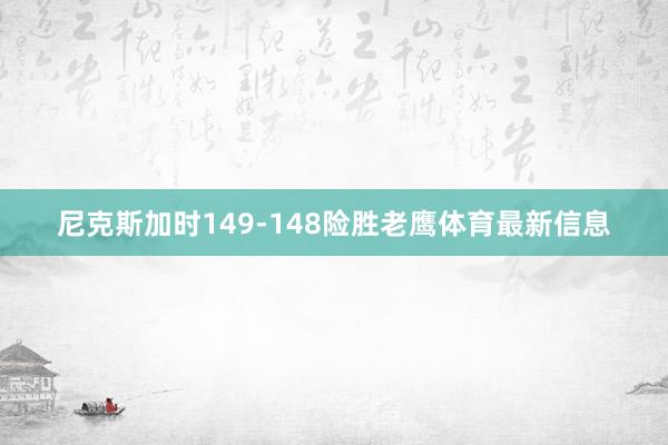 尼克斯加时149-148险胜老鹰体育最新信息