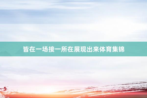 皆在一场接一所在展现出来体育集锦