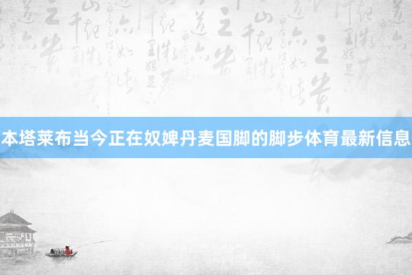 本塔莱布当今正在奴婢丹麦国脚的脚步体育最新信息