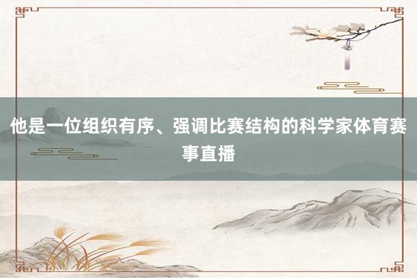 他是一位组织有序、强调比赛结构的科学家体育赛事直播