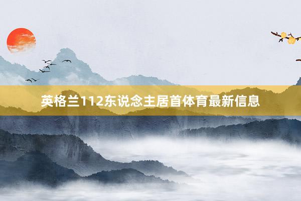 英格兰112东说念主居首体育最新信息