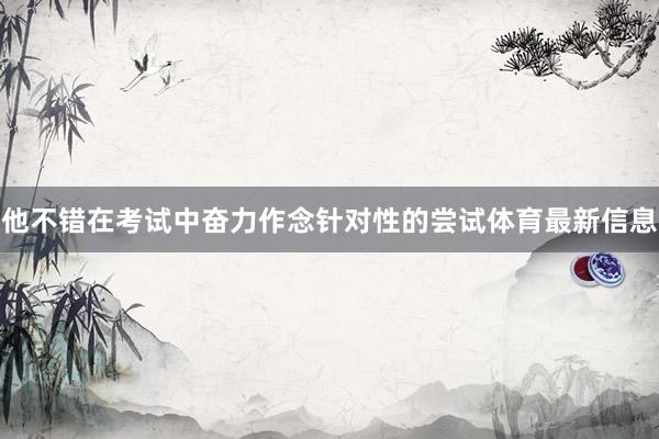 他不错在考试中奋力作念针对性的尝试体育最新信息