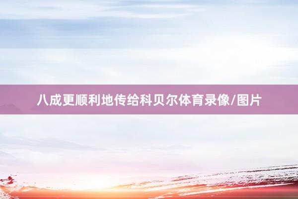 八成更顺利地传给科贝尔体育录像/图片