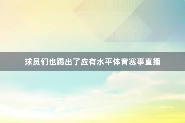 球员们也踢出了应有水平体育赛事直播