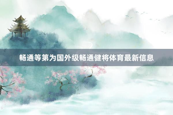 畅通等第为国外级畅通健将体育最新信息