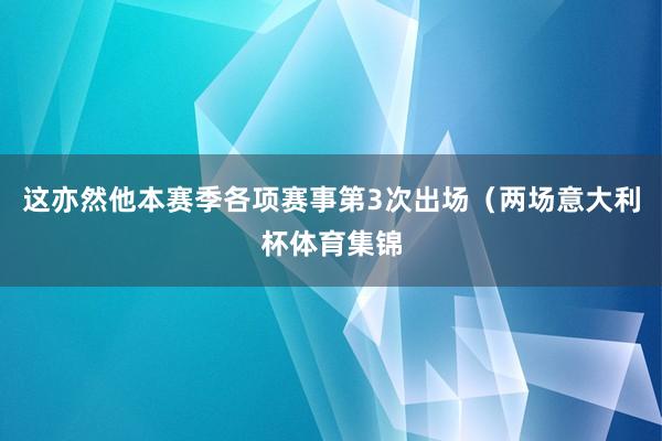 这亦然他本赛季各项赛事第3次出场（两场意大利杯体育集锦