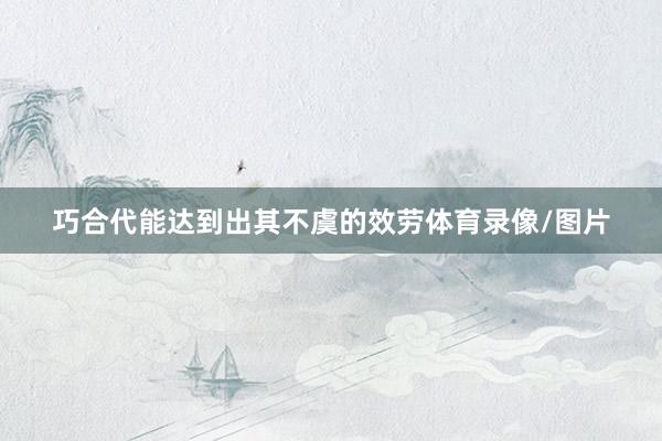 巧合代能达到出其不虞的效劳体育录像/图片