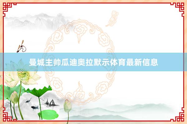 曼城主帅瓜迪奥拉默示体育最新信息