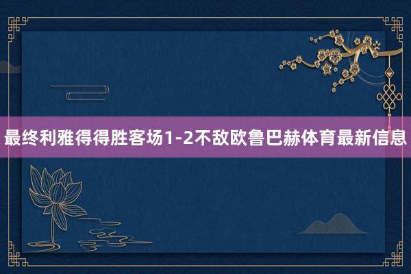 最终利雅得得胜客场1-2不敌欧鲁巴赫体育最新信息