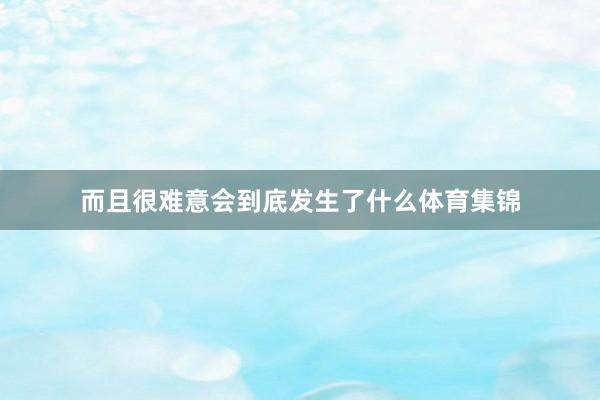 而且很难意会到底发生了什么体育集锦