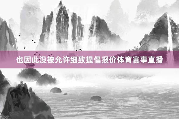也因此没被允许细致提倡报价体育赛事直播