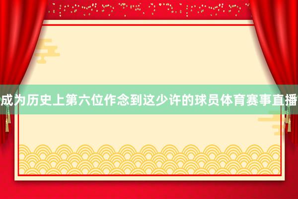 成为历史上第六位作念到这少许的球员体育赛事直播