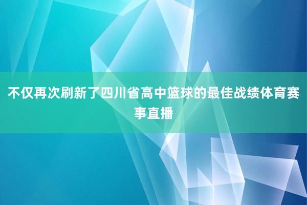 不仅再次刷新了四川省高中篮球的最佳战绩体育赛事直播