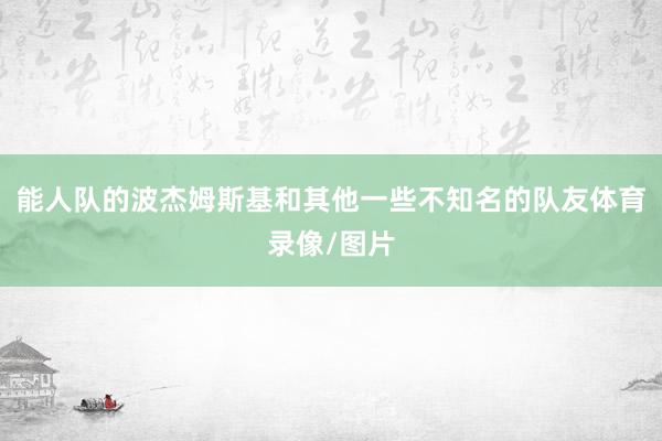 能人队的波杰姆斯基和其他一些不知名的队友体育录像/图片