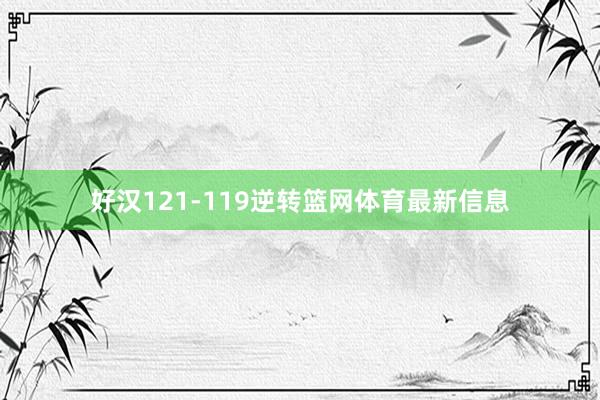 好汉121-119逆转篮网体育最新信息