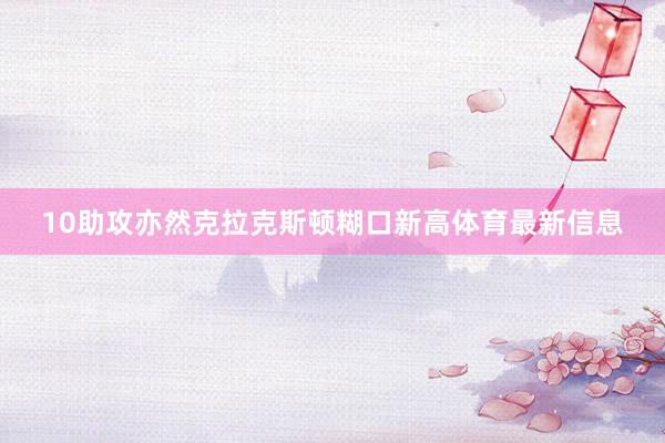 10助攻亦然克拉克斯顿糊口新高体育最新信息