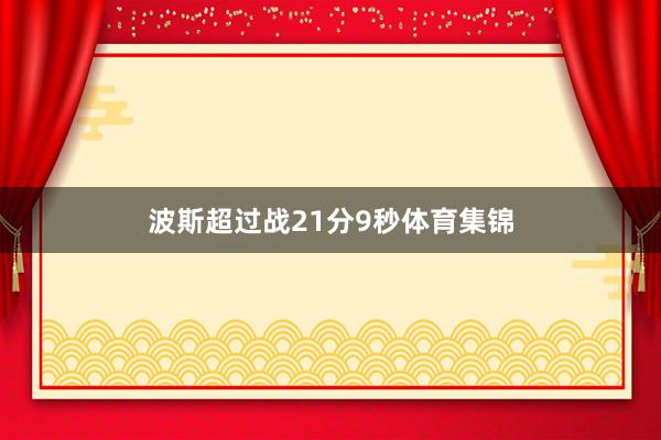 波斯超过战21分9秒体育集锦
